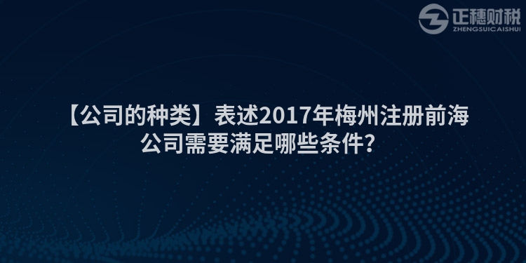 【公司的種類】表述2017年梅州注冊前海公司需要滿足哪些條件？