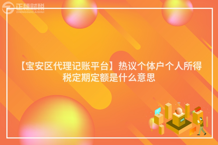 【寶安區代理記賬平臺】熱議個體戶個人所得稅定期定額是什么意思
