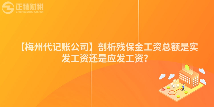 【梅州代記賬公司】剖析殘保金工資總額是實發工資還是應發工資？