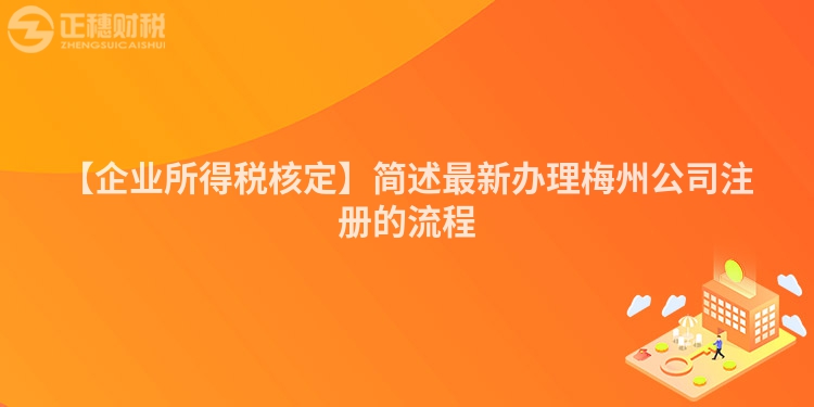 【企業所得稅核定】簡述最新辦理梅州公司注冊的流程