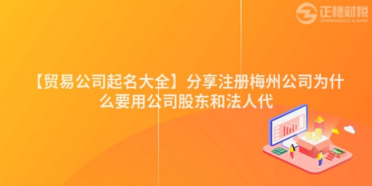 【貿易公司起名大全】分享注冊梅州公司為什么要用公司股東和法人代