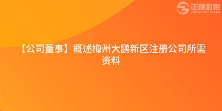 【公司董事】概述梅州大鵬新區注冊公司所需資料
