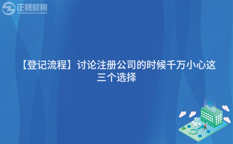 【登記流程】討論注冊(cè)公司的時(shí)候千萬(wàn)小心這三個(gè)選擇