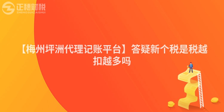 【梅州坪洲代理記賬平臺】答疑新個稅是稅越扣越多嗎