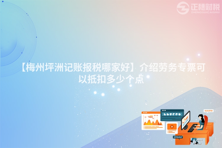 【梅州坪洲記賬報稅哪家好】介紹勞務專票可以抵扣多少個點