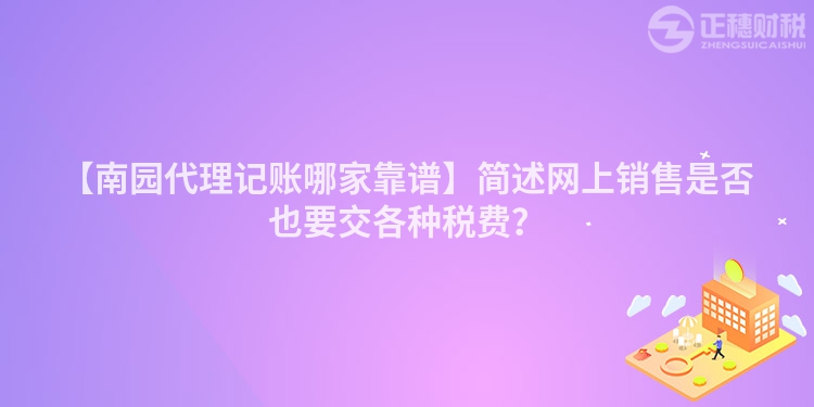 【南園代理記賬哪家靠譜】簡(jiǎn)述網(wǎng)上銷售是否也要交各種稅費(fèi)？