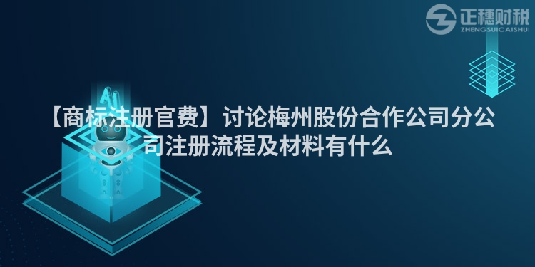【商標注冊官費】討論梅州股份合作公司分公司注冊流程及材料有什么