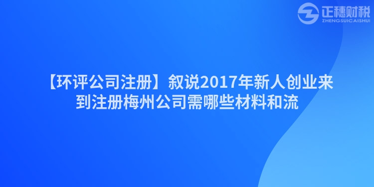 【環評公司注冊】敘說2017年新人創業來到注冊梅州公司需哪些材料和流