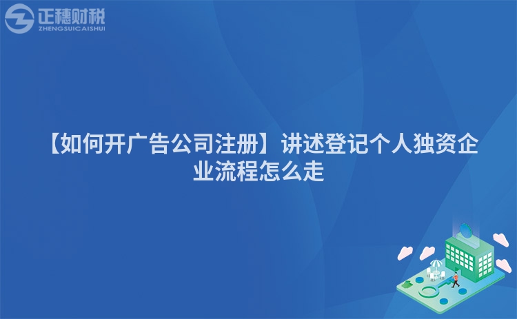 【如何開(kāi)廣告公司注冊(cè)】講述登記個(gè)人獨(dú)資企業(yè)流程怎么走