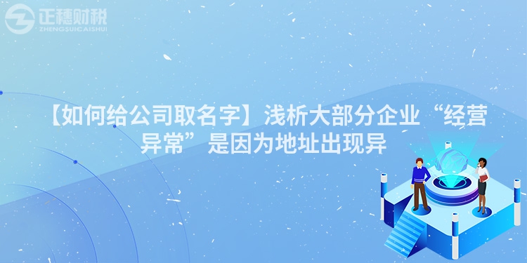【如何給公司取名字】淺析大部分企業“經營異?！笔且驗榈刂烦霈F異