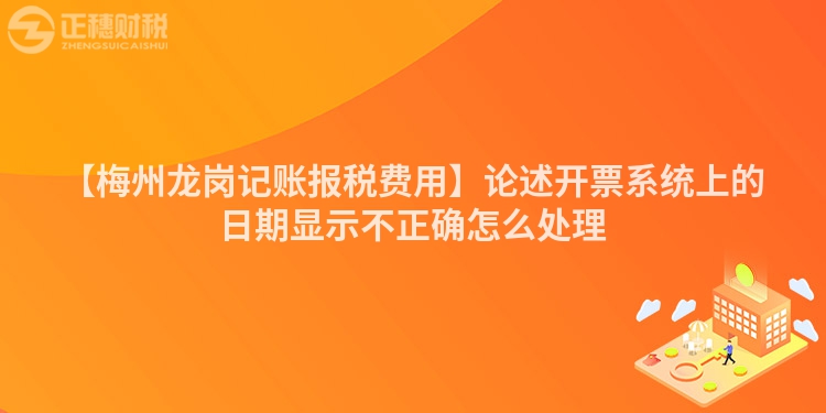 【梅州龍崗記賬報稅費用】論述開票系統上的日期顯示不正確怎么處理