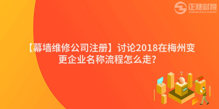 【幕墻維修公司注冊】討論2018在梅州變更企業名稱流程怎么走？