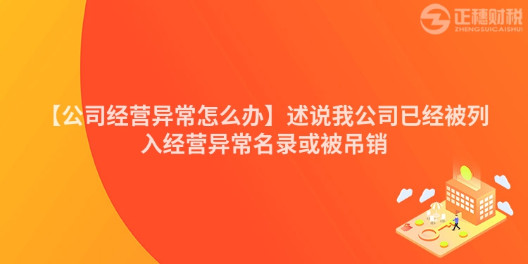 【公司經營異常怎么辦】述說我公司已經被列入經營異常名錄或被吊銷