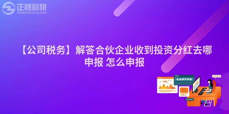 【公司稅務】解答合伙企業收到投資分紅去哪申報 怎么申報