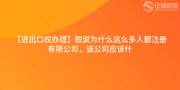 【進出口權辦理】敘說為什么這么多人都注冊有限公司，該公司應該什