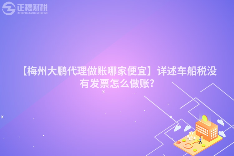 【梅州大鵬代理做賬哪家便宜】詳述車(chē)船稅沒(méi)有發(fā)票怎么做賬?