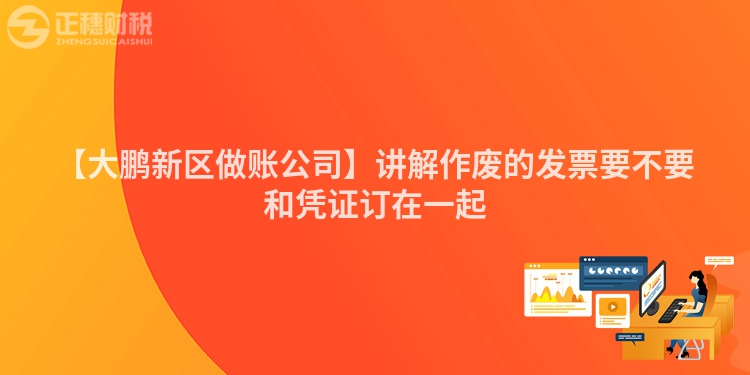 【大鵬新區做賬公司】講解作廢的發票要不要和憑證訂在一起