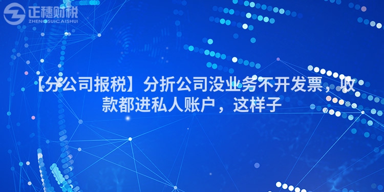 【分公司報稅】分折公司沒業務不開發票，收款都進私人賬戶，這樣子