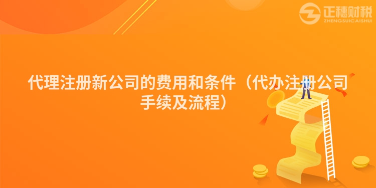代理注冊新公司的費(fèi)用和條件（代辦注冊公司手續(xù)及流程）