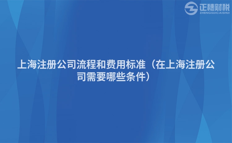 上海注冊公司流程和費用標準（在上海注冊公司需要哪些條件）