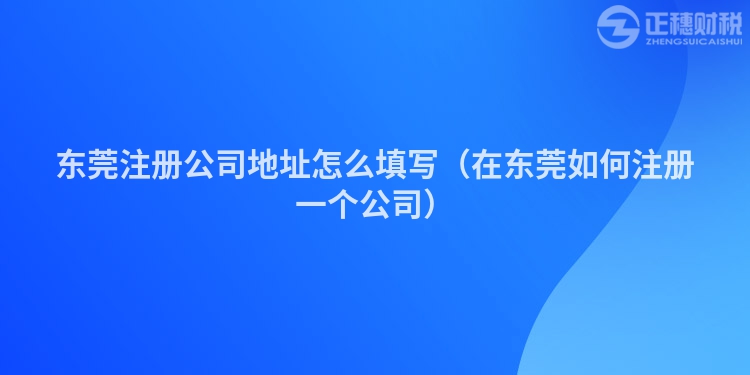 東莞注冊公司地址怎么填寫（在東莞如何注冊一個公司）