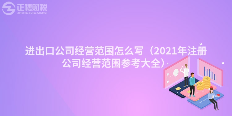 進出口公司經營范圍怎么寫（2023年注冊公司經營范圍參考大全）