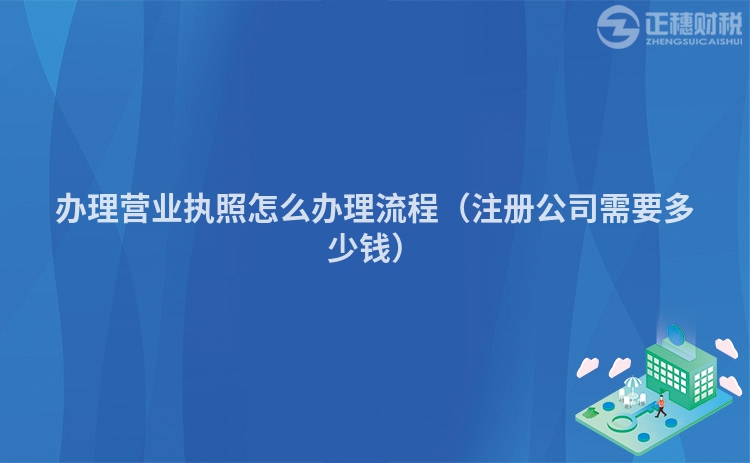 辦理營業執照怎么辦理流程（注冊公司需要多少錢）