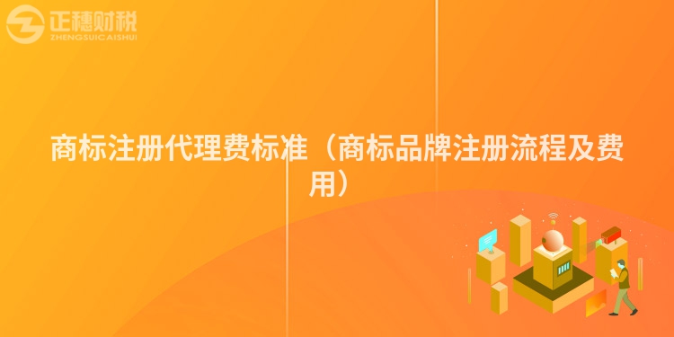 商標(biāo)注冊(cè)代理費(fèi)標(biāo)準(zhǔn)（商標(biāo)品牌注冊(cè)流程及費(fèi)用）