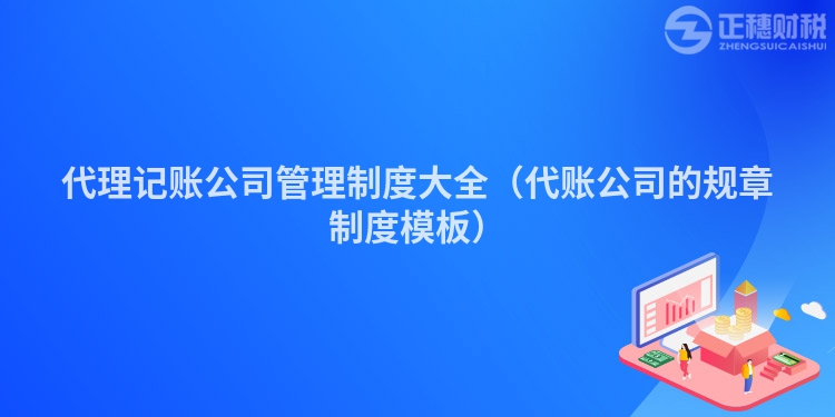 代理記賬公司管理制度大全（代賬公司的規章制度模板）