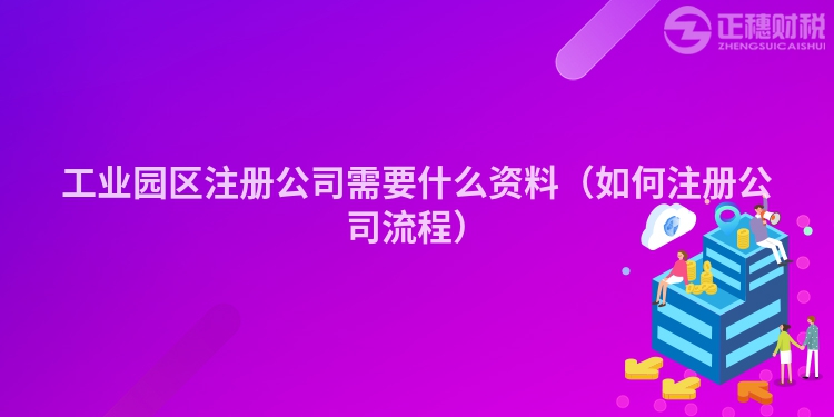 工業園區注冊公司需要什么資料（如何注冊公司流程）