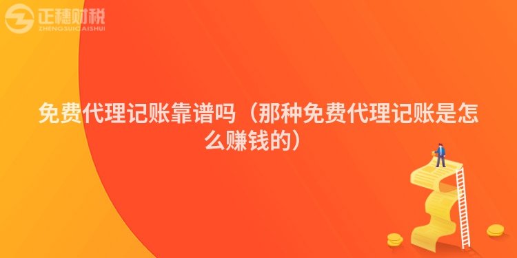 免費代理記賬靠譜嗎（那種免費代理記賬是怎么賺錢的）