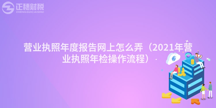 營業執照年度報告網上怎么弄（2023年營業執照年檢操作流程）