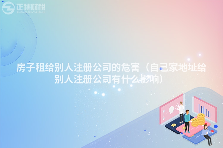 房子租給別人注冊公司的危害（自己家地址給別人注冊公司有什么影響）
