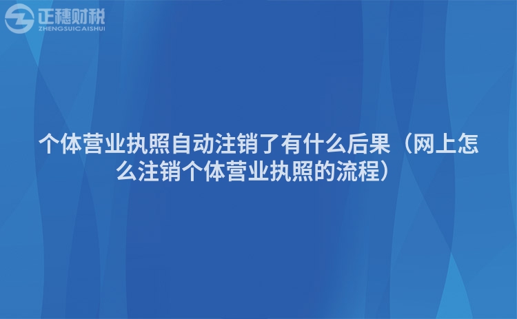 個體營業執照自動注銷了有什么后果（網上怎么注銷個體營業執照的流程）