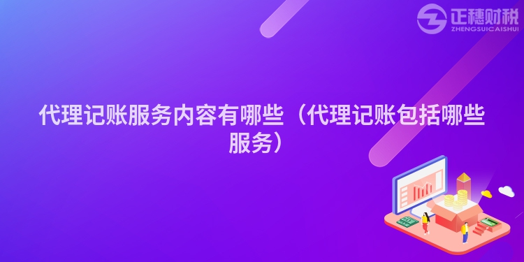 代理記賬服務內(nèi)容有哪些（代理記賬包括哪些服務）