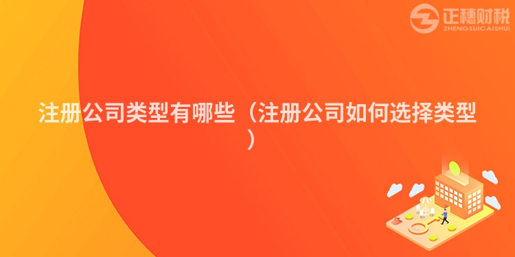 注冊公司類型有哪些（注冊公司如何選擇類型）