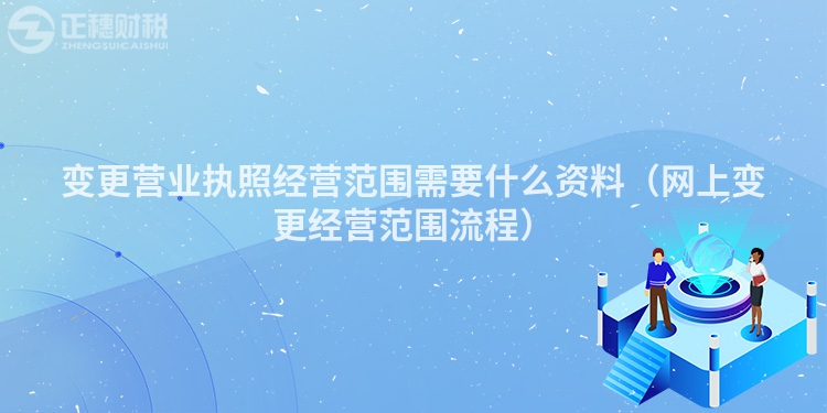 變更營業(yè)執(zhí)照經(jīng)營范圍需要什么資料（網(wǎng)上變更經(jīng)營范圍流程）