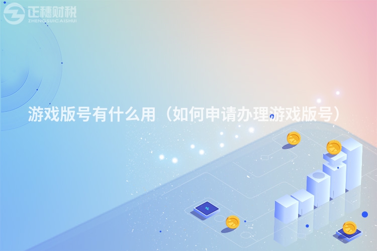 游戲版號有什么用（如何申請辦理游戲版號）