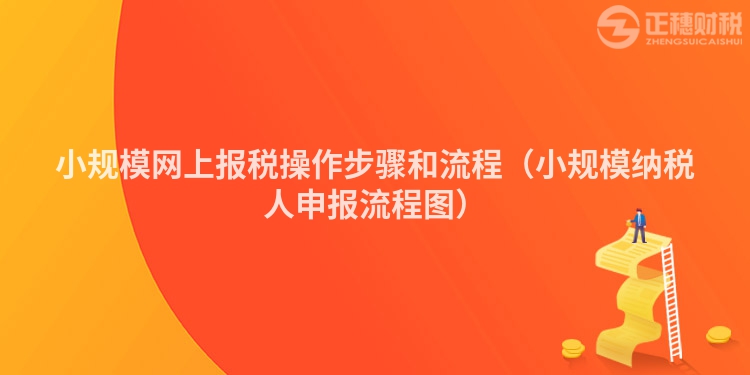 小規(guī)模網(wǎng)上報(bào)稅操作步驟和流程（小規(guī)模納稅人申報(bào)流程圖）