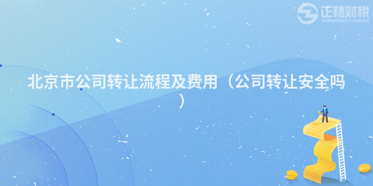 北京市公司轉讓流程及費用（公司轉讓安全嗎）