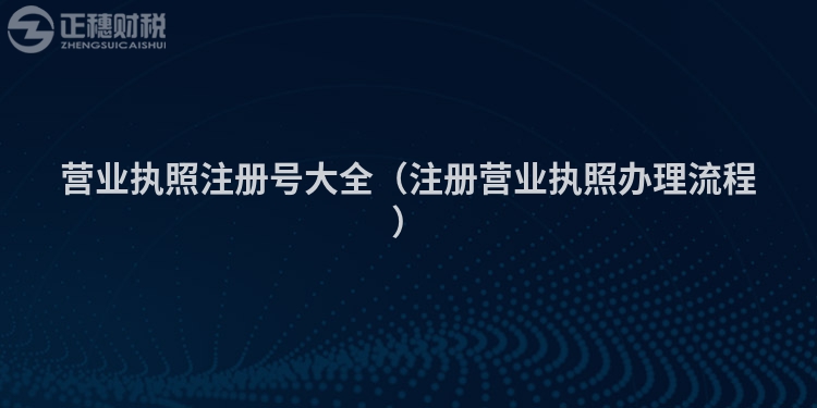 營業執照注冊號大全（注冊營業執照辦理流程）