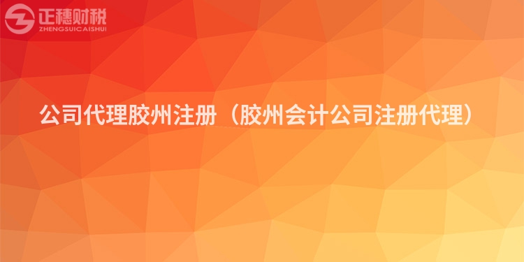 公司代理膠州注冊（膠州會計公司注冊代理）