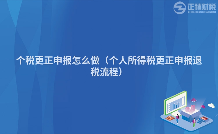 個(gè)稅更正申報(bào)怎么做（個(gè)人所得稅更正申報(bào)退稅流程）