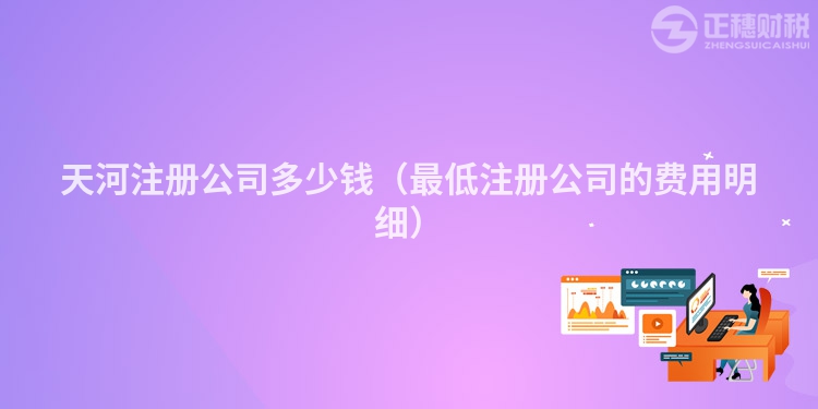 天河注冊(cè)公司多少錢(qián)（最低注冊(cè)公司的費(fèi)用明細(xì)）