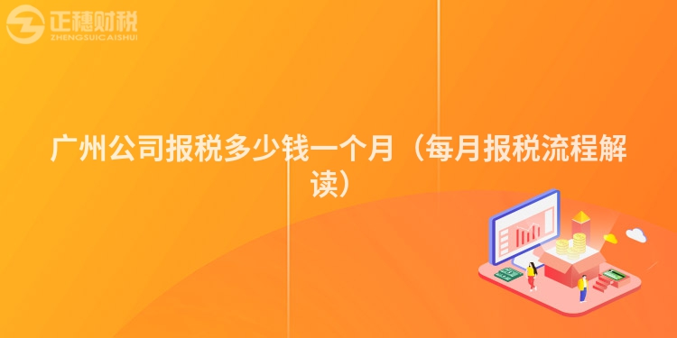 廣州公司報稅多少錢一個月（每月報稅流程解讀）