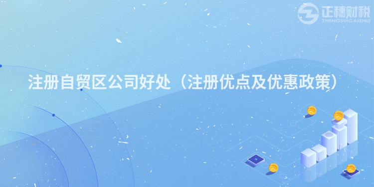 注冊自貿區公司好處（注冊優點及優惠政策）