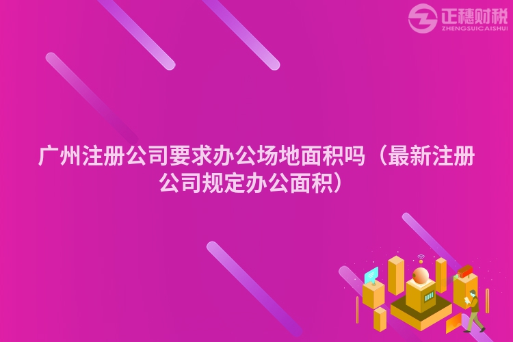 廣州注冊公司要求辦公場地面積嗎（最新注冊公司規定辦公面積）