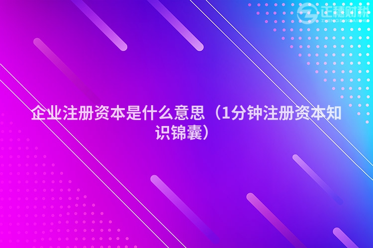 企業注冊資本是什么意思（1分鐘注冊資本知識錦囊）