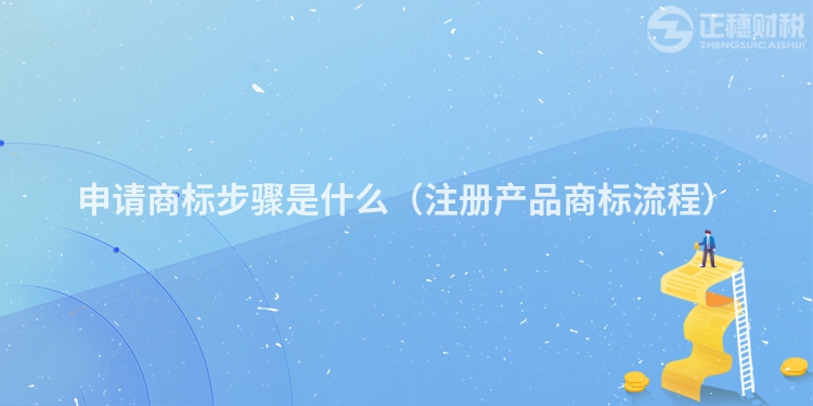 申請商標步驟是什么（注冊產品商標流程）