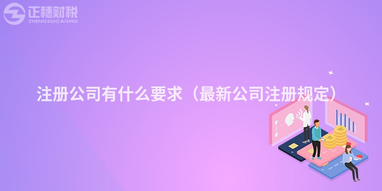 注冊公司有什么要求（最新公司注冊規定）